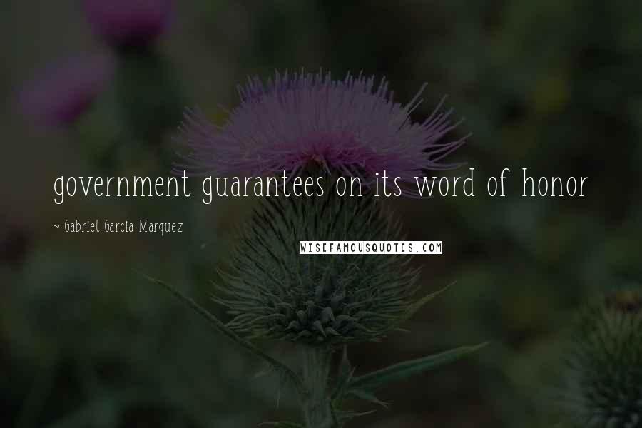 Gabriel Garcia Marquez Quotes: government guarantees on its word of honor