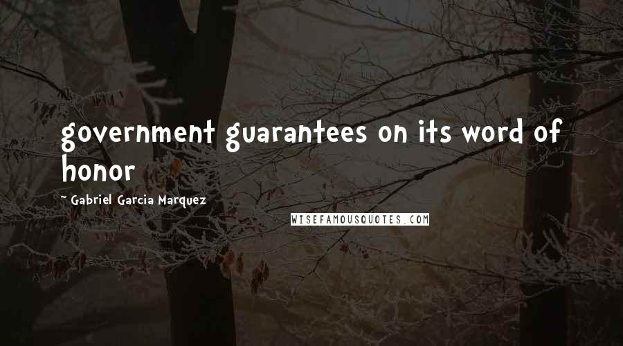 Gabriel Garcia Marquez Quotes: government guarantees on its word of honor