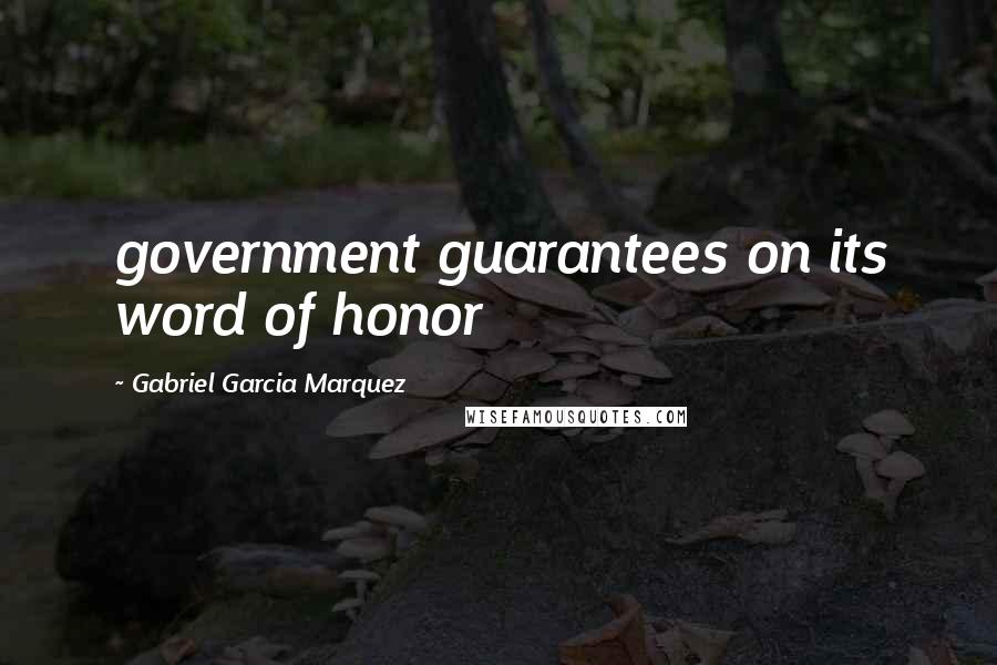 Gabriel Garcia Marquez Quotes: government guarantees on its word of honor