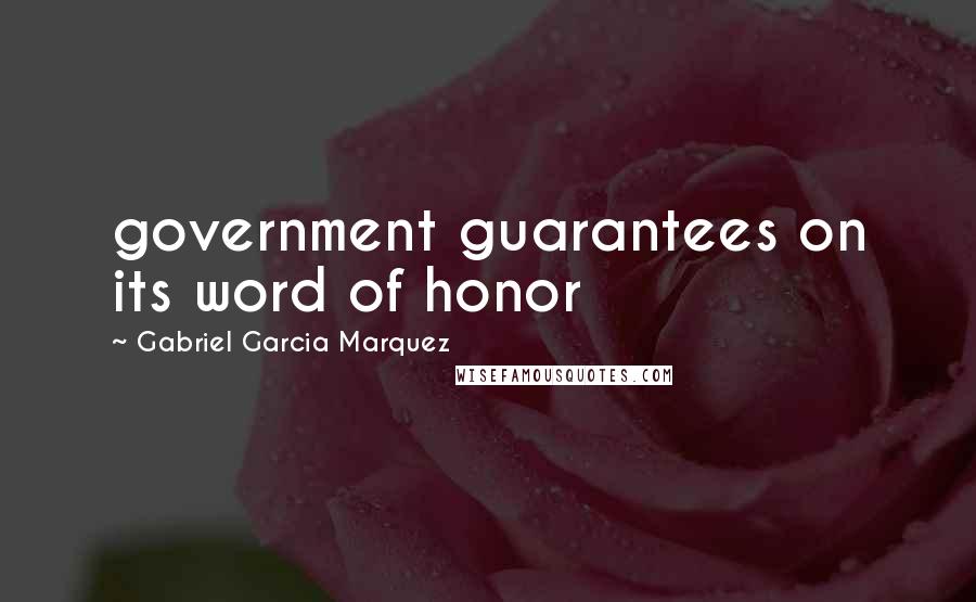 Gabriel Garcia Marquez Quotes: government guarantees on its word of honor