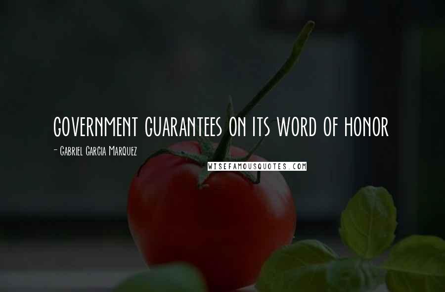 Gabriel Garcia Marquez Quotes: government guarantees on its word of honor