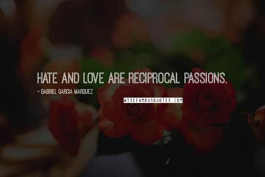 Gabriel Garcia Marquez Quotes: Hate and love are reciprocal passions.