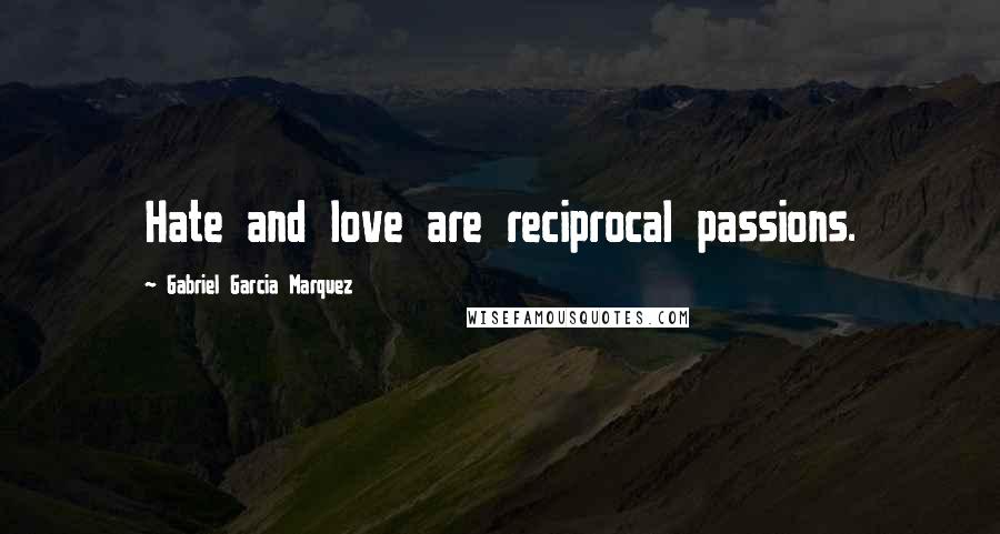 Gabriel Garcia Marquez Quotes: Hate and love are reciprocal passions.