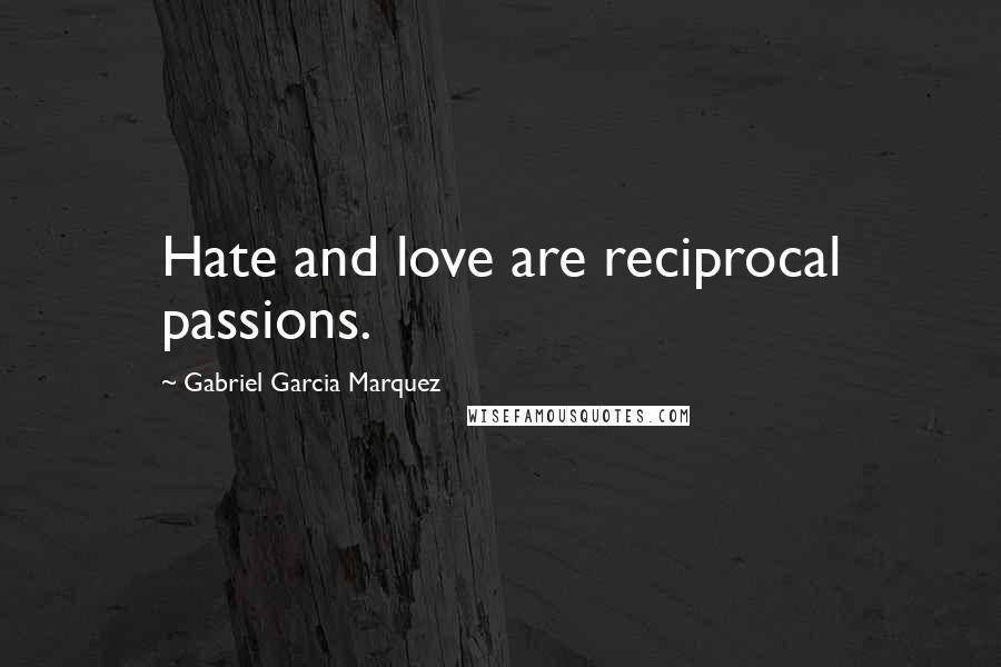 Gabriel Garcia Marquez Quotes: Hate and love are reciprocal passions.