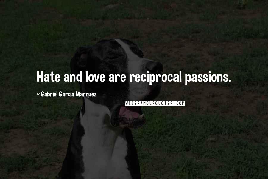 Gabriel Garcia Marquez Quotes: Hate and love are reciprocal passions.