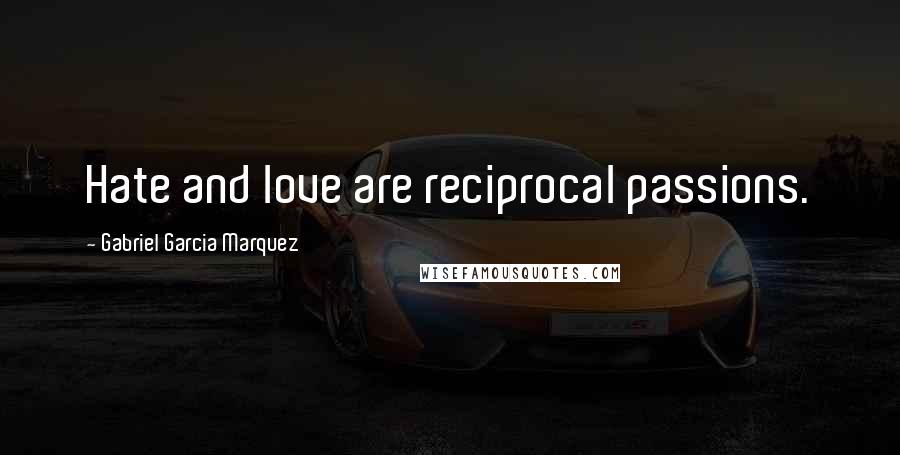 Gabriel Garcia Marquez Quotes: Hate and love are reciprocal passions.