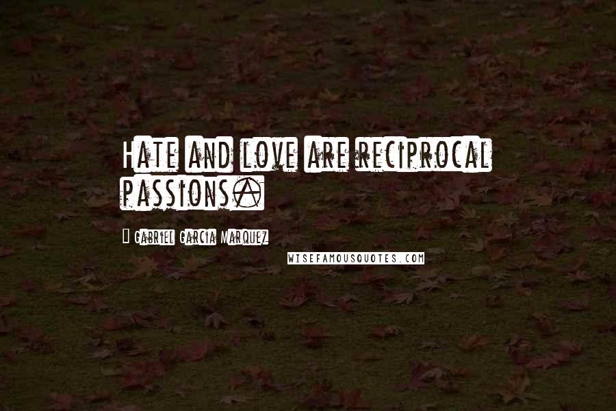 Gabriel Garcia Marquez Quotes: Hate and love are reciprocal passions.