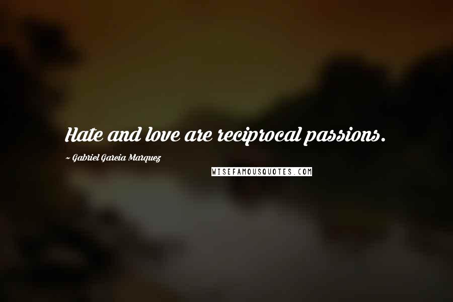 Gabriel Garcia Marquez Quotes: Hate and love are reciprocal passions.