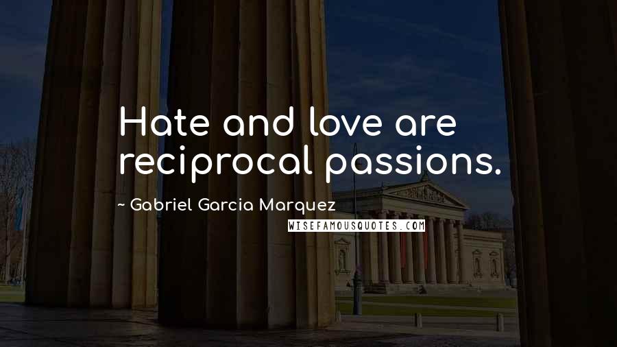 Gabriel Garcia Marquez Quotes: Hate and love are reciprocal passions.