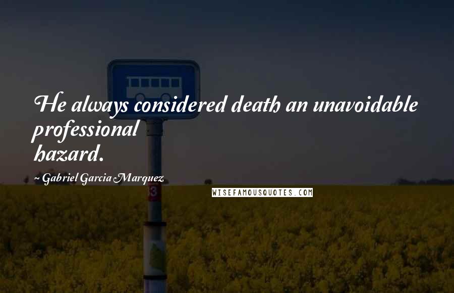 Gabriel Garcia Marquez Quotes: He always considered death an unavoidable professional hazard.