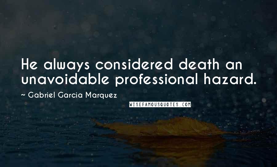Gabriel Garcia Marquez Quotes: He always considered death an unavoidable professional hazard.