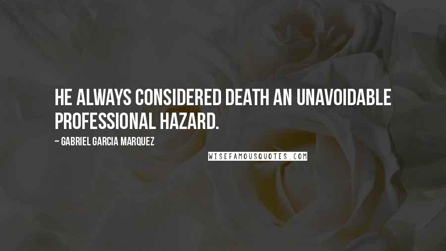 Gabriel Garcia Marquez Quotes: He always considered death an unavoidable professional hazard.