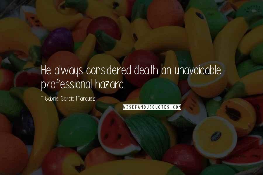 Gabriel Garcia Marquez Quotes: He always considered death an unavoidable professional hazard.