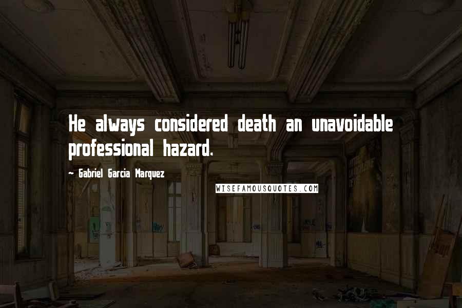 Gabriel Garcia Marquez Quotes: He always considered death an unavoidable professional hazard.