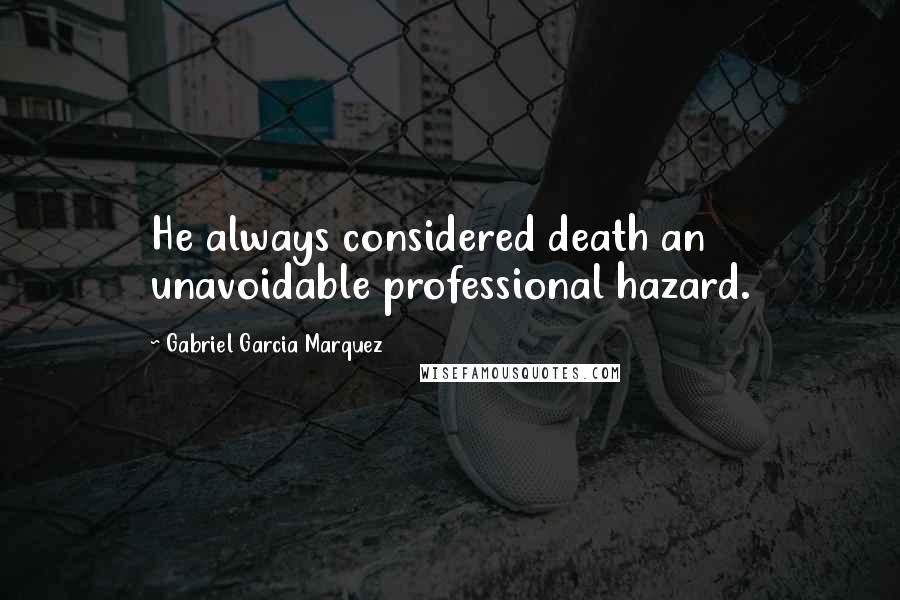 Gabriel Garcia Marquez Quotes: He always considered death an unavoidable professional hazard.