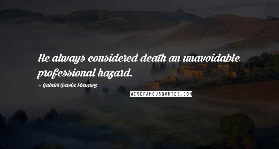 Gabriel Garcia Marquez Quotes: He always considered death an unavoidable professional hazard.