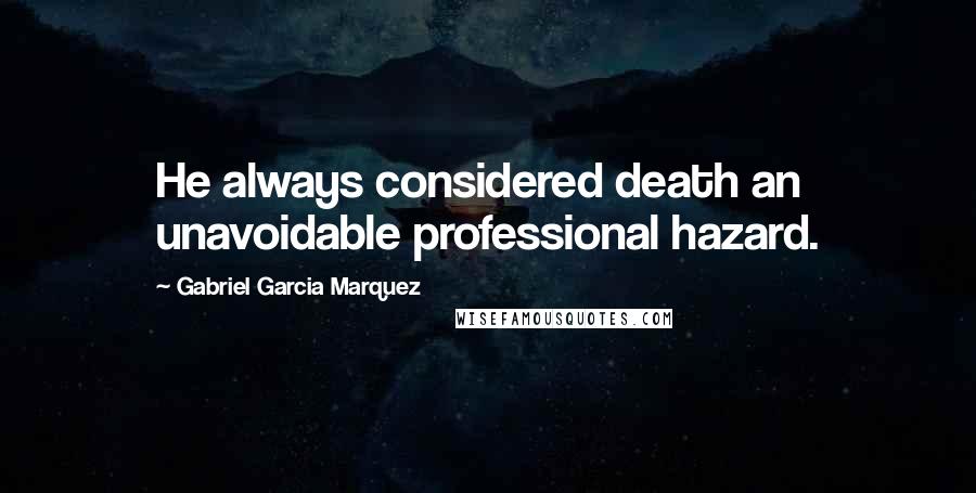 Gabriel Garcia Marquez Quotes: He always considered death an unavoidable professional hazard.