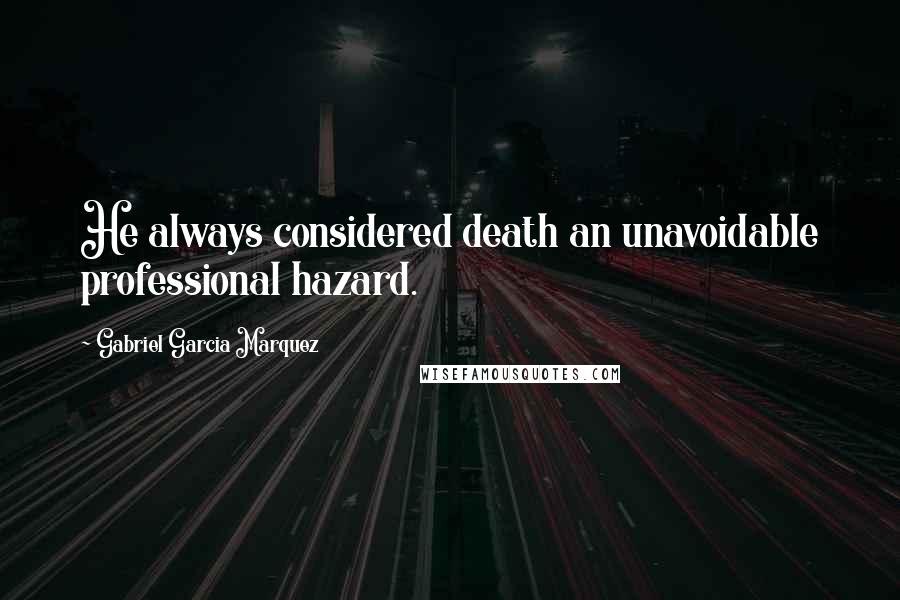 Gabriel Garcia Marquez Quotes: He always considered death an unavoidable professional hazard.