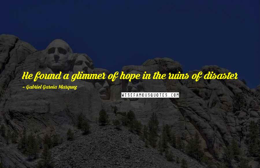 Gabriel Garcia Marquez Quotes: He found a glimmer of hope in the ruins of disaster