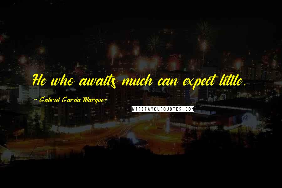 Gabriel Garcia Marquez Quotes: He who awaits much can expect little.