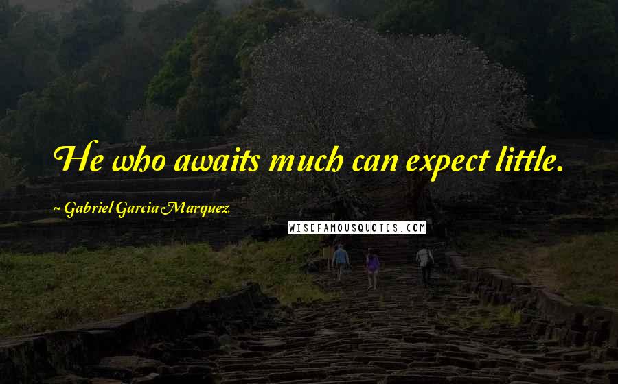 Gabriel Garcia Marquez Quotes: He who awaits much can expect little.
