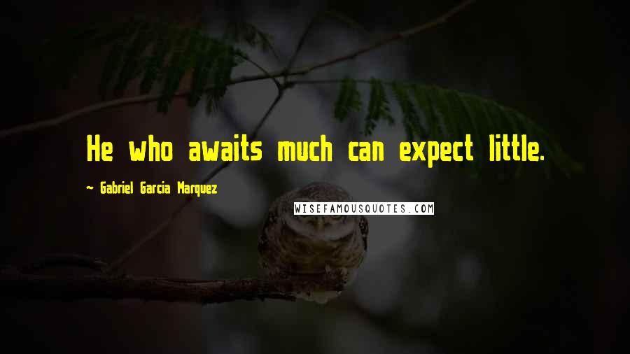 Gabriel Garcia Marquez Quotes: He who awaits much can expect little.