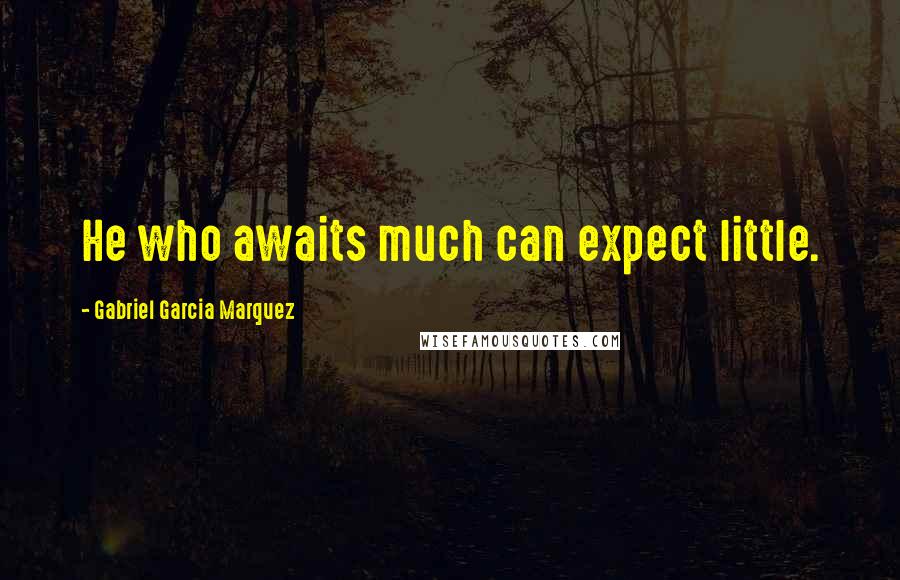 Gabriel Garcia Marquez Quotes: He who awaits much can expect little.