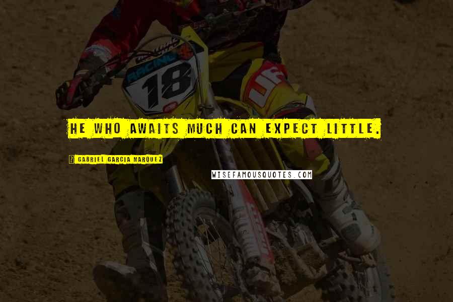 Gabriel Garcia Marquez Quotes: He who awaits much can expect little.