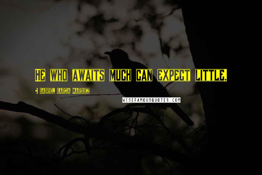 Gabriel Garcia Marquez Quotes: He who awaits much can expect little.