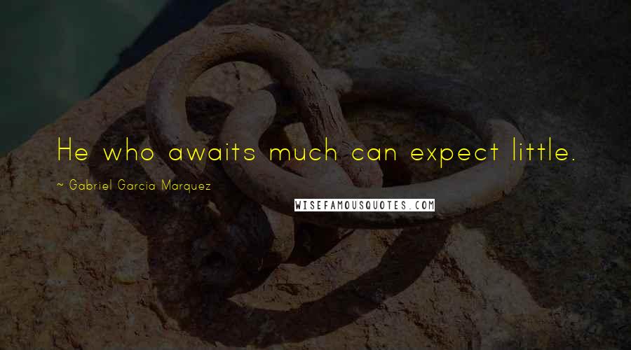 Gabriel Garcia Marquez Quotes: He who awaits much can expect little.