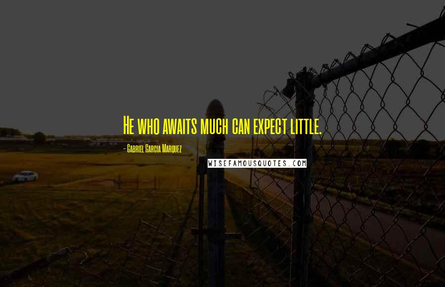 Gabriel Garcia Marquez Quotes: He who awaits much can expect little.