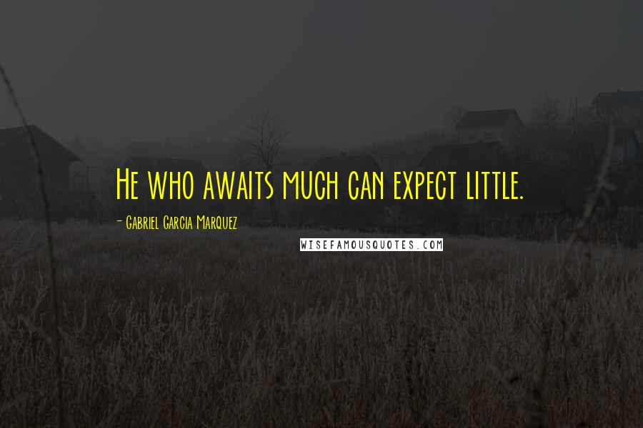 Gabriel Garcia Marquez Quotes: He who awaits much can expect little.