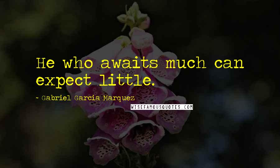 Gabriel Garcia Marquez Quotes: He who awaits much can expect little.