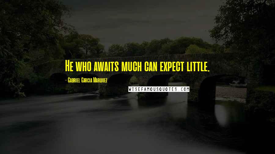 Gabriel Garcia Marquez Quotes: He who awaits much can expect little.