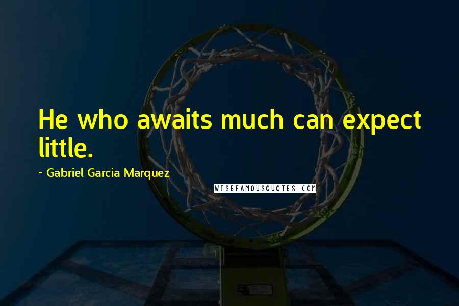 Gabriel Garcia Marquez Quotes: He who awaits much can expect little.