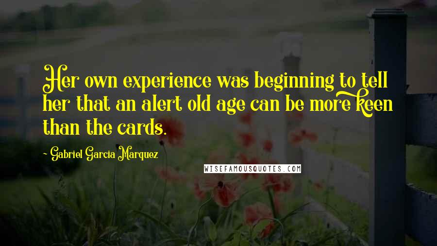 Gabriel Garcia Marquez Quotes: Her own experience was beginning to tell her that an alert old age can be more keen than the cards.