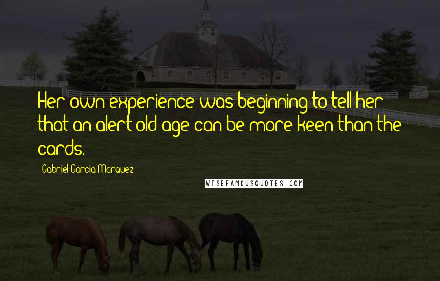 Gabriel Garcia Marquez Quotes: Her own experience was beginning to tell her that an alert old age can be more keen than the cards.