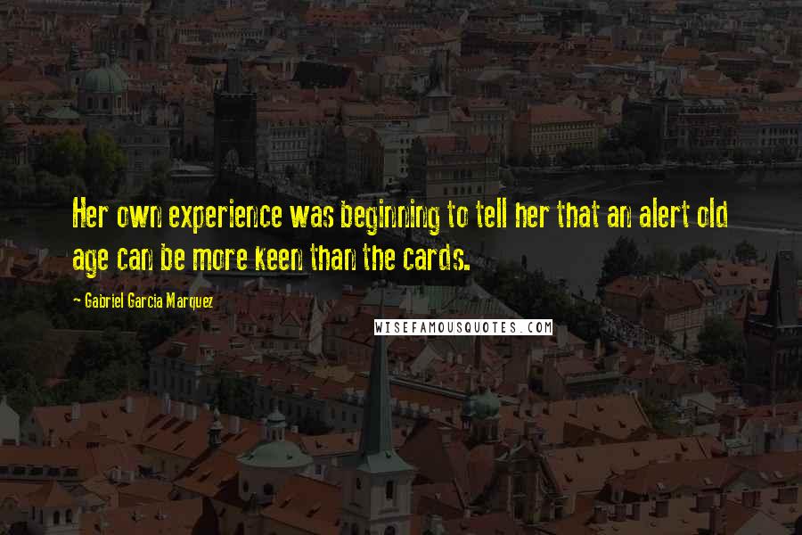 Gabriel Garcia Marquez Quotes: Her own experience was beginning to tell her that an alert old age can be more keen than the cards.