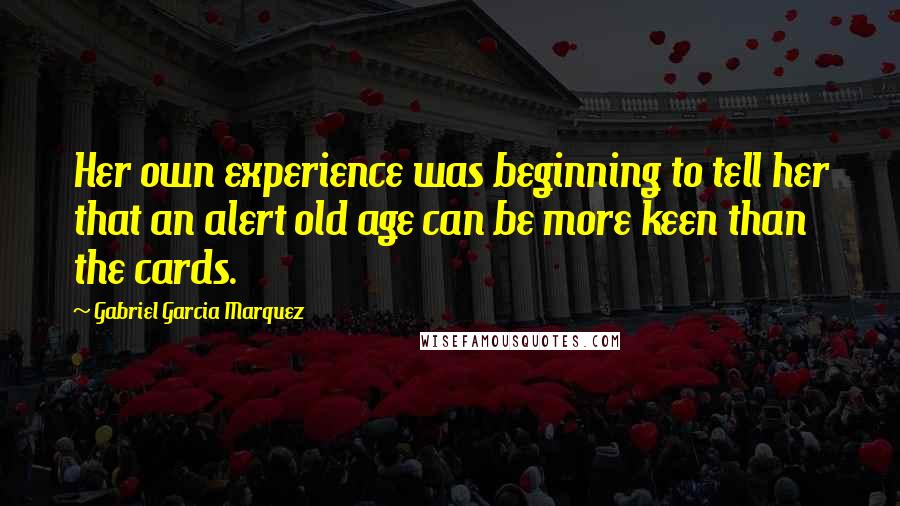 Gabriel Garcia Marquez Quotes: Her own experience was beginning to tell her that an alert old age can be more keen than the cards.