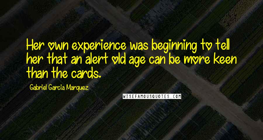 Gabriel Garcia Marquez Quotes: Her own experience was beginning to tell her that an alert old age can be more keen than the cards.