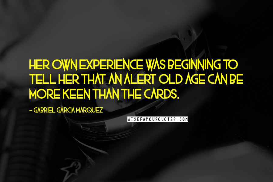 Gabriel Garcia Marquez Quotes: Her own experience was beginning to tell her that an alert old age can be more keen than the cards.