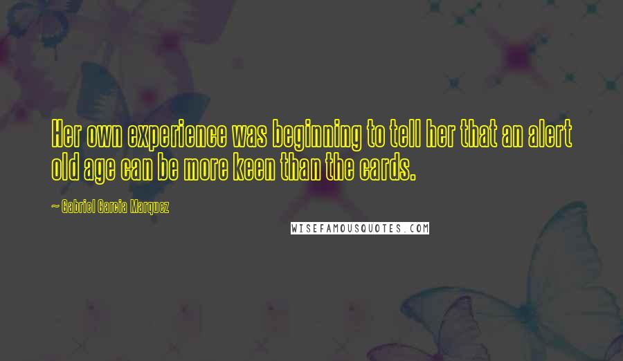 Gabriel Garcia Marquez Quotes: Her own experience was beginning to tell her that an alert old age can be more keen than the cards.