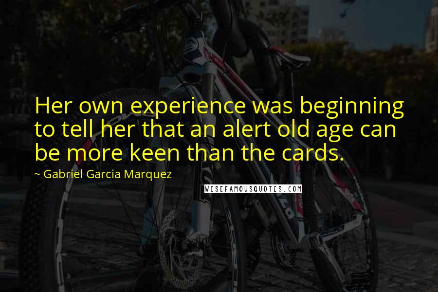 Gabriel Garcia Marquez Quotes: Her own experience was beginning to tell her that an alert old age can be more keen than the cards.