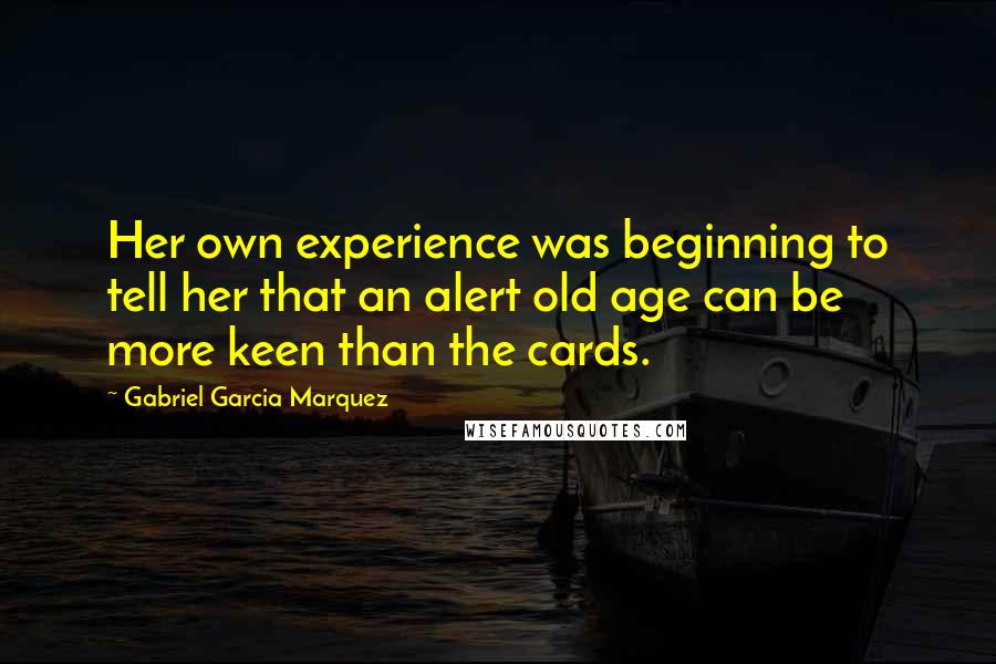 Gabriel Garcia Marquez Quotes: Her own experience was beginning to tell her that an alert old age can be more keen than the cards.