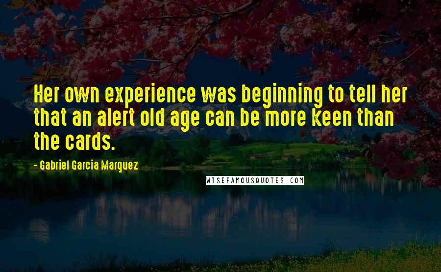 Gabriel Garcia Marquez Quotes: Her own experience was beginning to tell her that an alert old age can be more keen than the cards.