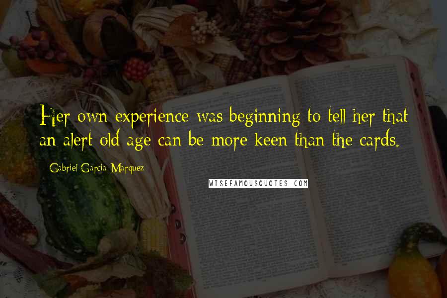 Gabriel Garcia Marquez Quotes: Her own experience was beginning to tell her that an alert old age can be more keen than the cards.