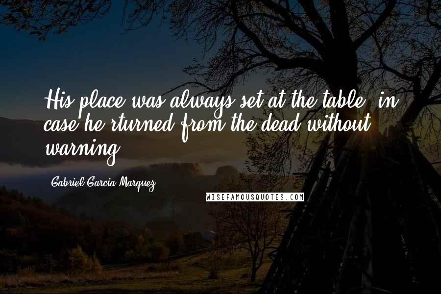 Gabriel Garcia Marquez Quotes: His place was always set at the table, in case he rturned from the dead without warning .