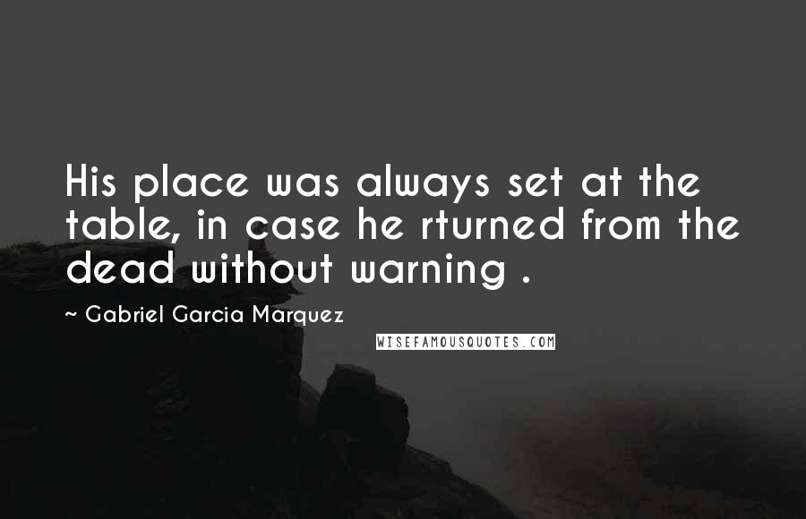 Gabriel Garcia Marquez Quotes: His place was always set at the table, in case he rturned from the dead without warning .