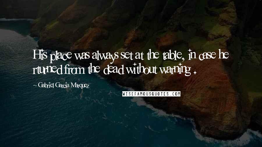 Gabriel Garcia Marquez Quotes: His place was always set at the table, in case he rturned from the dead without warning .