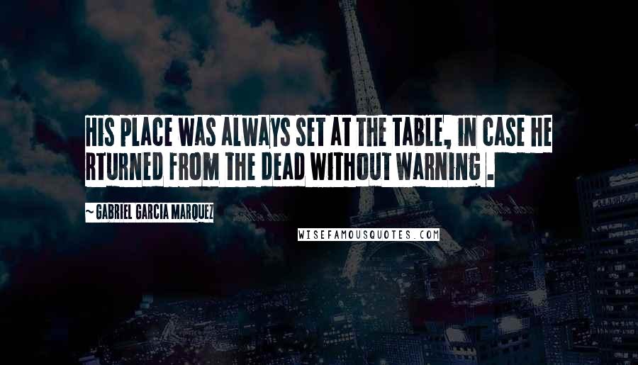 Gabriel Garcia Marquez Quotes: His place was always set at the table, in case he rturned from the dead without warning .